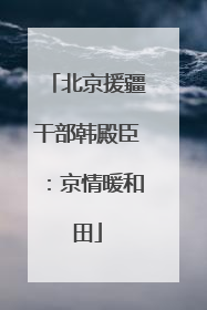 北京援疆干部韩殿臣：京情暖和田